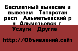 Бесплатный вынесем и вывезем - Татарстан респ., Альметьевский р-н, Альметьевск г. Услуги » Другие   